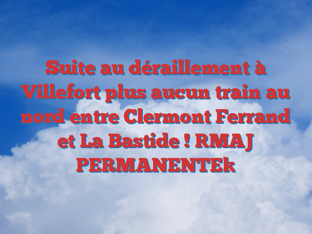 Suite au déraillement à Villefort plus aucun train au nord entre Clermont Ferrand et La Bastide ! [MAJ PERMANENTE]